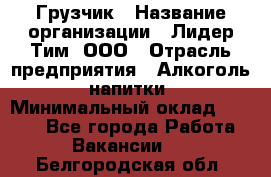 Грузчик › Название организации ­ Лидер Тим, ООО › Отрасль предприятия ­ Алкоголь, напитки › Минимальный оклад ­ 7 000 - Все города Работа » Вакансии   . Белгородская обл.